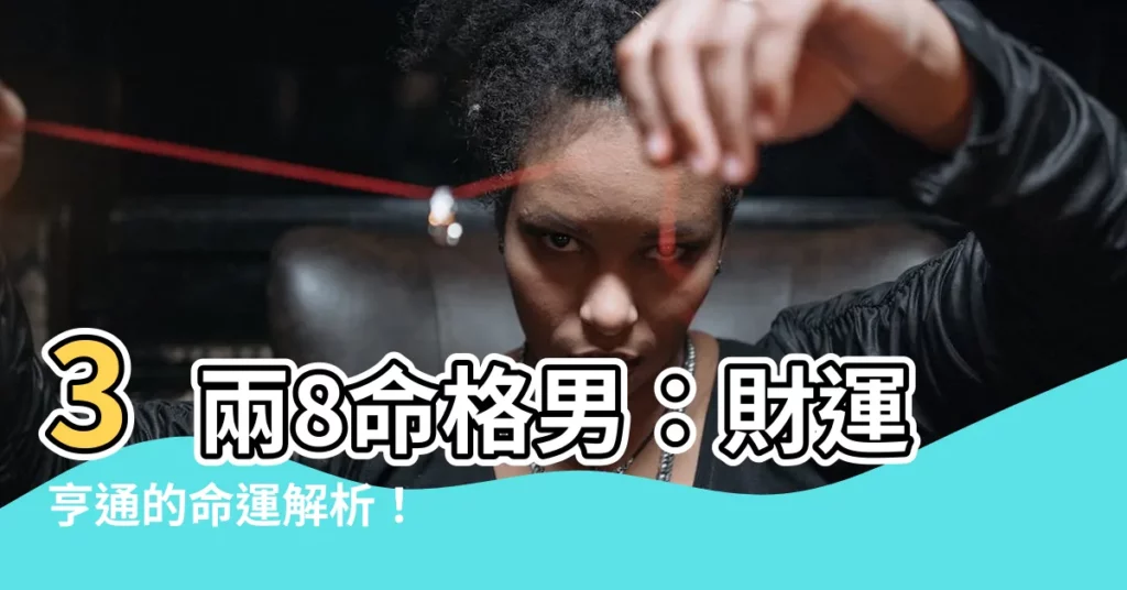 【3兩8命格男】3兩8命格男：財運亨通的命運解析！