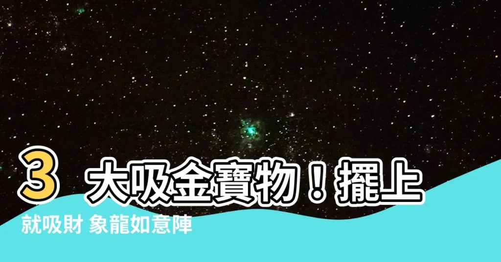 【吸財】3大吸金寶物！擺上就吸財 象龍如意陣助你財運亨通