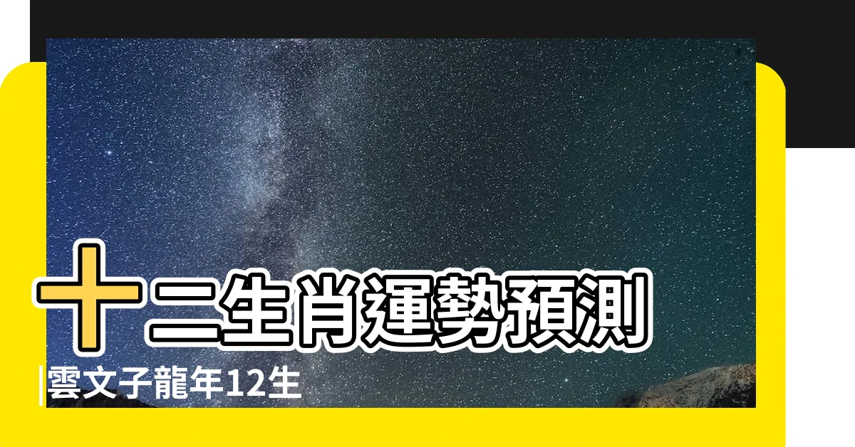 【屬蛇的幸運物】十二生肖運勢預測 |雲文子龍年12生肖運 |風生水起 |