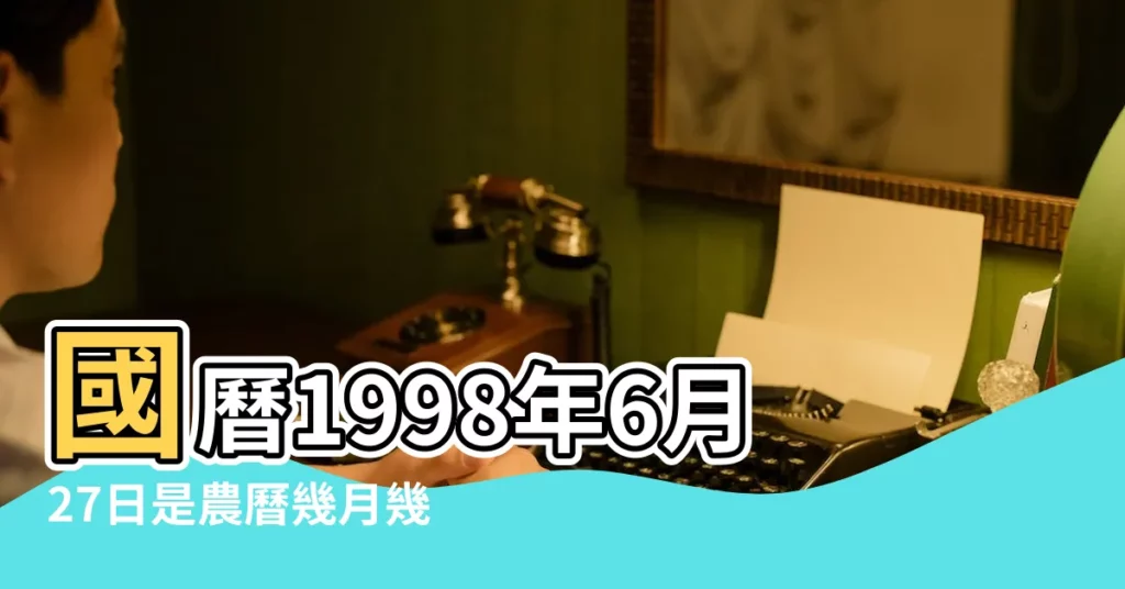 國曆1998年6月27日是農曆幾月幾日 |屬什麼生肖 |公曆1998年6月27日是農曆幾月幾號 |【1998年農曆6月27】