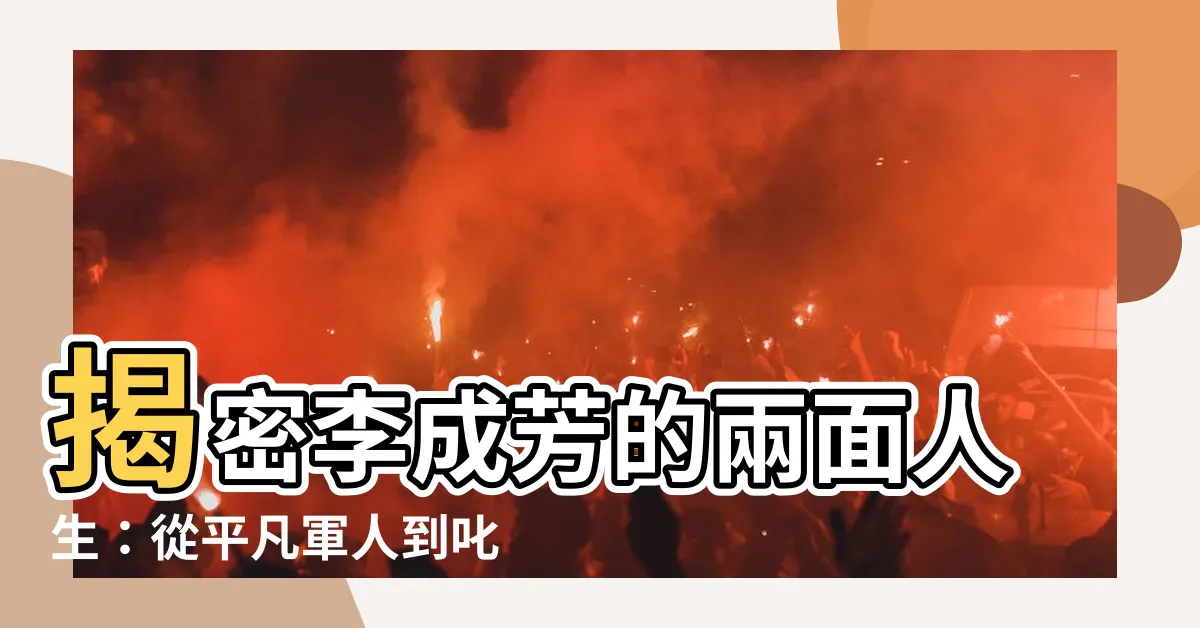 【李成芳】揭密李成芳的兩面人生：從平凡軍人到叱吒風雲的中將