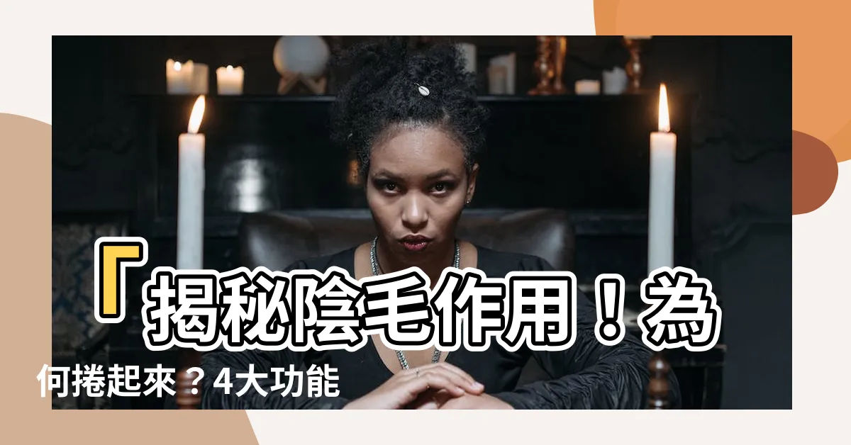 【陰毛作用】「揭秘陰毛作用！為何捲起來？4大功能大解析！」