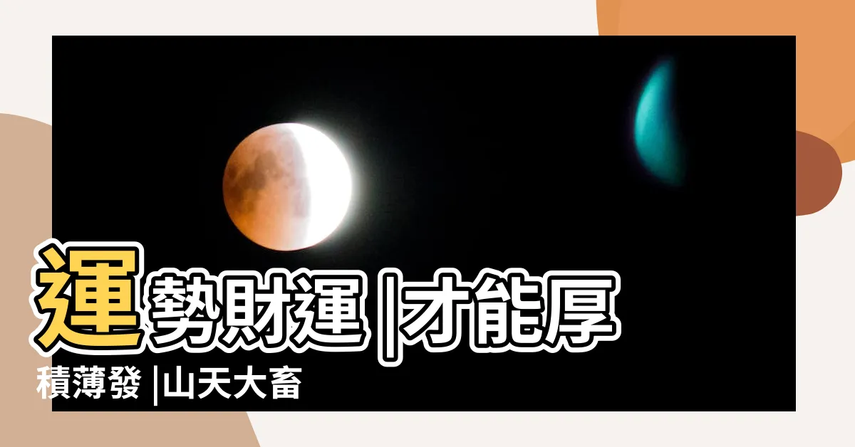 【山天大畜財運】運勢財運 |才能厚積薄發 |山天大畜卦詳解 |