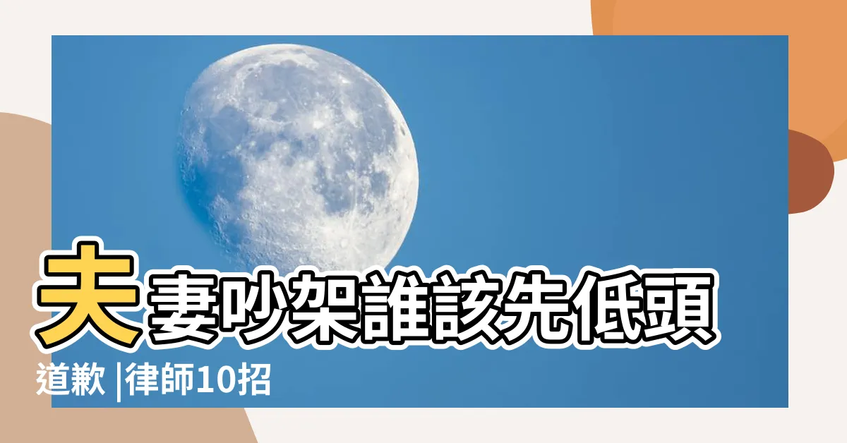 【夫妻和好】夫妻吵架誰該先低頭道歉 |律師10招破夫妻吵架離婚僵局 |夫妻吵架如何解決 |