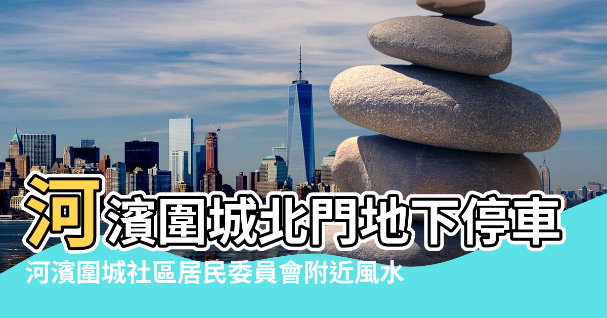 【河濱圍城風水】河濱圍城北門地下停車庫附近風水 |河濱圍城社區居民委員會附近風水 |硬傷不利因素 |