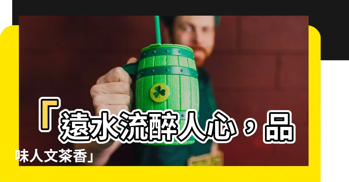 【遠水流】「遠水流醉人心，品味人文茶香」