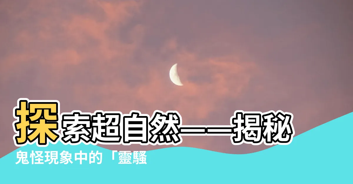 【靈騷現象】探索超自然——揭秘鬼怪現象中的「靈騷現象」