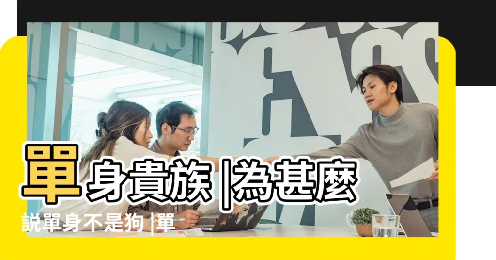 單身貴族 |為甚麼説單身不是狗 |單身貴族和單身狗有什麼區別 |【單身是貴族】