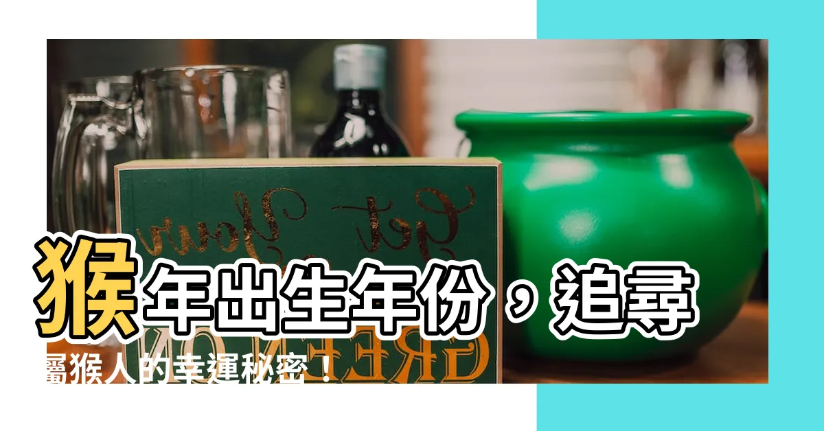 【猴年出生年份】猴年出生年份，追尋屬猴人的幸運秘密！