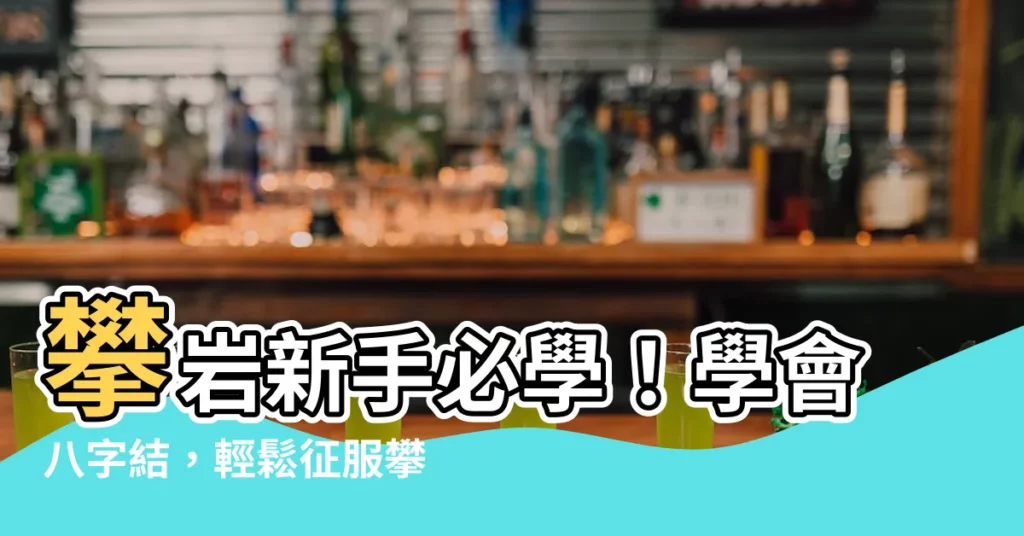 【八字結】攀巖新手必學！學會八字結，輕鬆征服攀巖第一步！