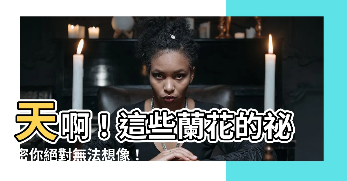 【蘭花】天啊！這些蘭花的秘密你絕對無法想像！教你夢寐以求的照顧技巧！