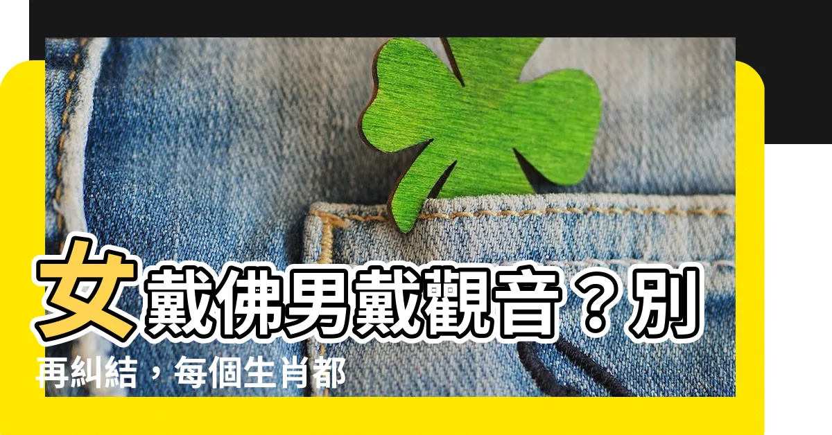 【女戴佛】女戴佛男戴觀音?別再糾結,每個生肖都有自己的本命佛!