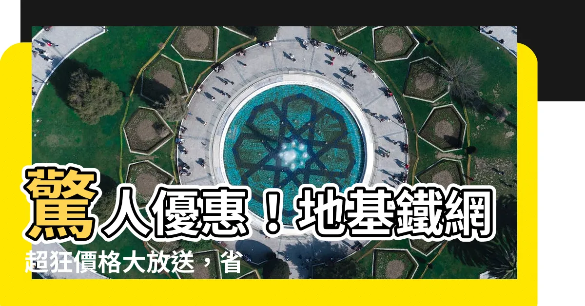 【地基鐵網】驚人優惠！地基鐵網超狂價格大放送，省錢秘訣一次掌握