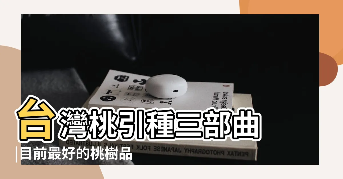 【桃樹品種】台灣桃引種三部曲 |目前最好的桃樹品種 |盤點十種桃樹最佳品種 |