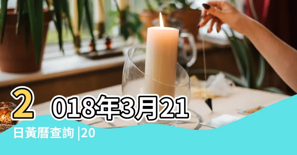 2018年3月21日黃曆查詢 |2018年3月21日老黃曆查詢 |黃道吉日 |【2018年3月21是好日子】