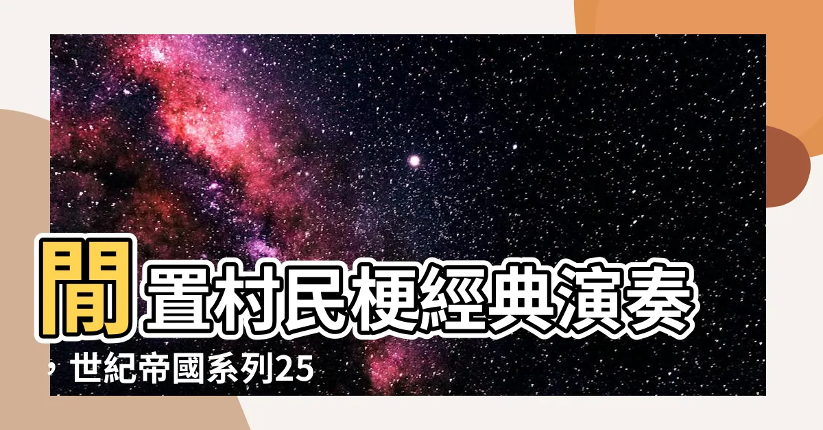 【閒置村民梗】閒置村民梗經典演奏，世紀帝國系列25週年再掀歡樂風潮！