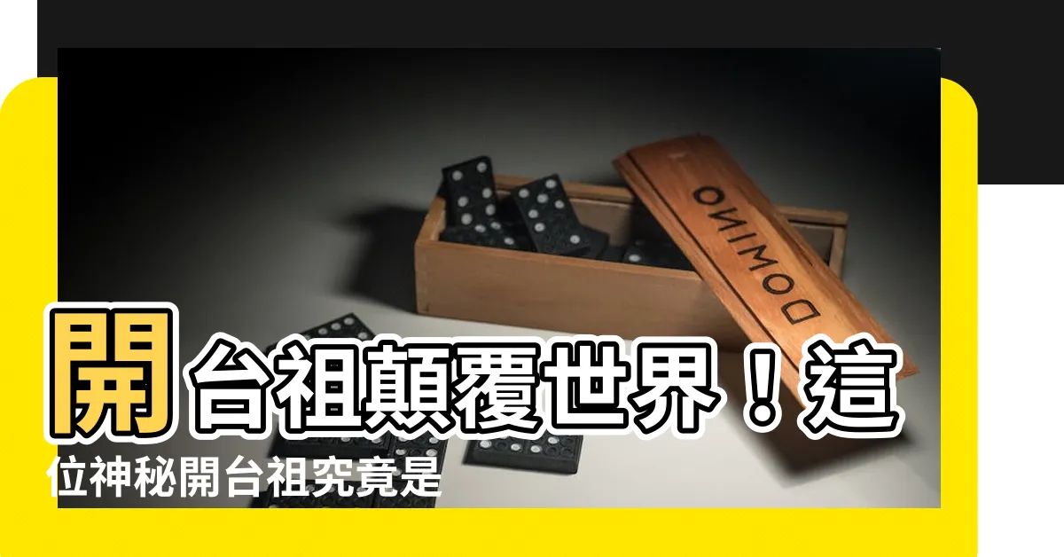 【開台祖是誰】開台祖顛覆世界！這位神秘開台祖究竟是誰？震撼真相揭曉！