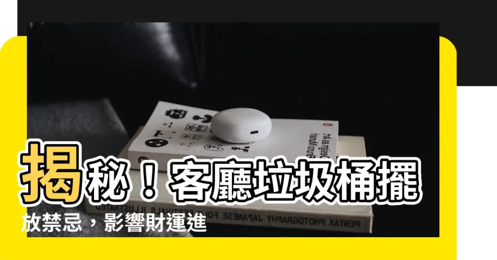 【客廳垃圾桶位置】揭秘！客廳垃圾桶擺放禁忌，影響財運進家門！