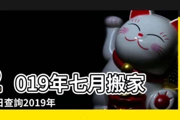 【2019年7月搬家入宅黃道吉日】2019年七月搬家吉日查詢2019年7月哪天搬家比較好 |2019年07月入宅黃道吉日 |2019年7月搬家黃道吉日 |