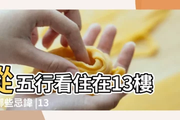 【風水上13樓好不好】從五行看住在13樓有哪些忌諱 |13層適合什麼屬相的人住 |13樓房子不好賣的原因 |