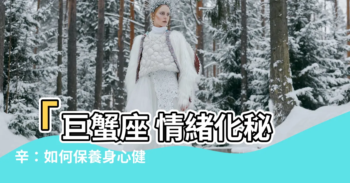 【巨蟹座 情緒化】「巨蟹座 情緒化秘辛：如何保養身心健康？」