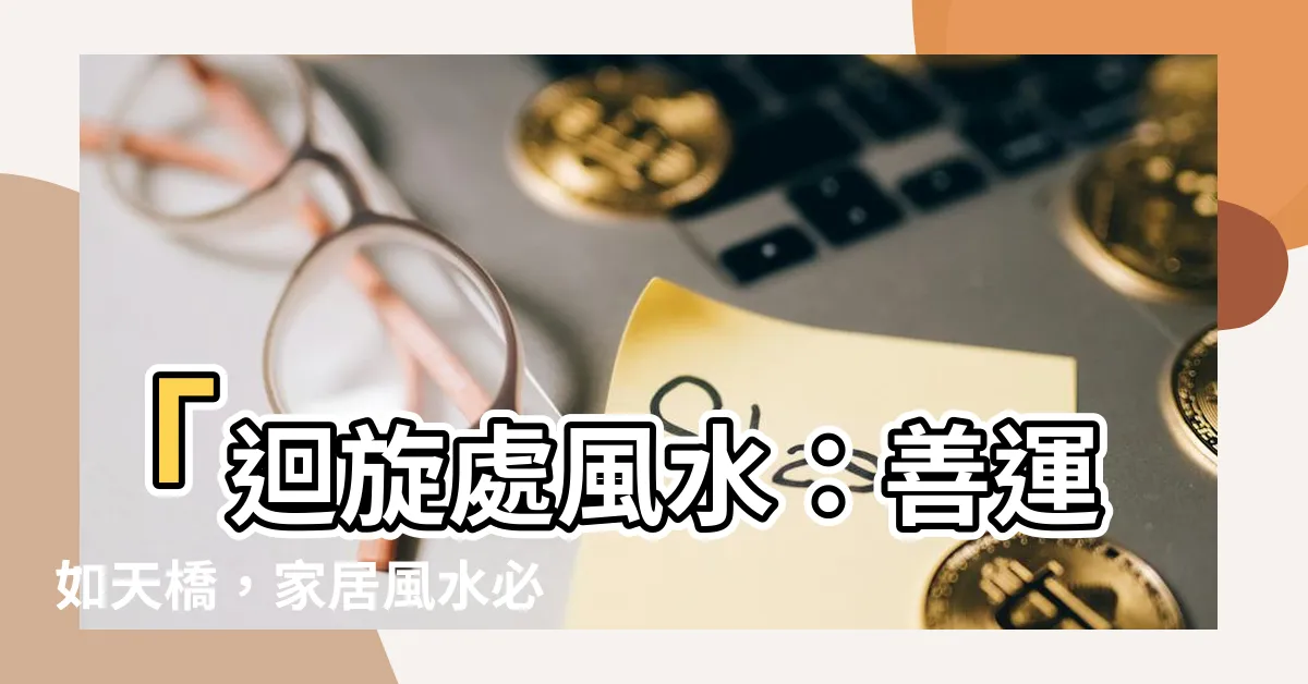 【迴旋處風水】「迴旋處風水：善運如天橋，家居風水必須細節留意」