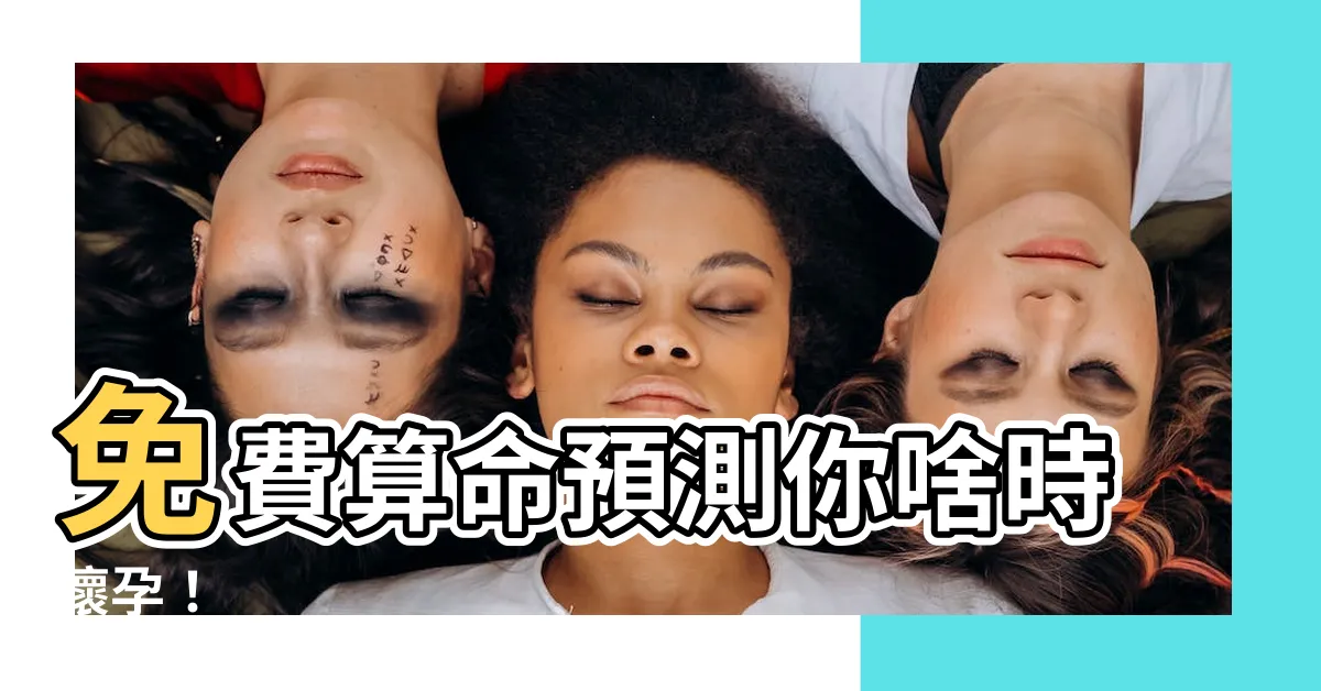 【算命什麼時候生孩子】免費算命預測你啥時懷孕！