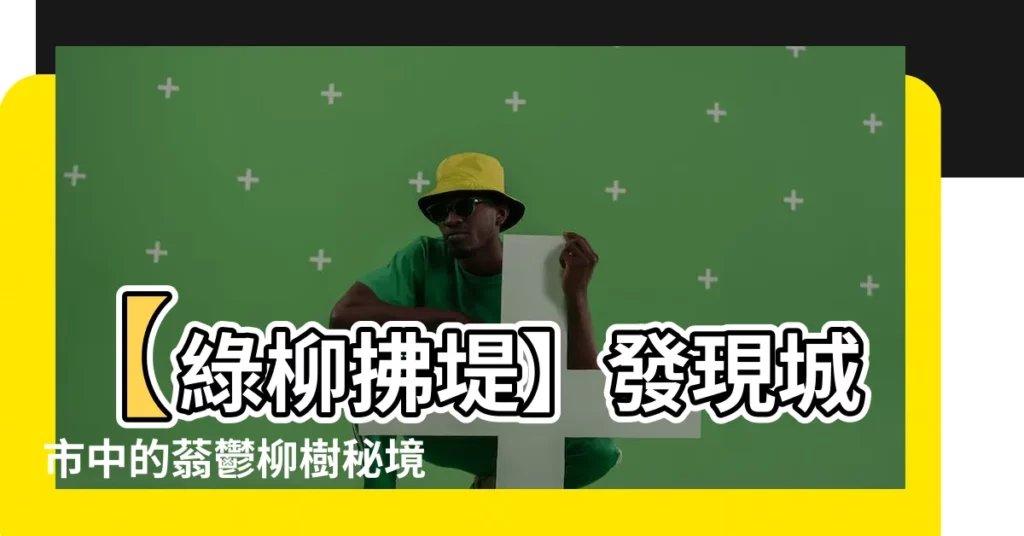 【柳樹】【綠柳拂堤】發現城市中的蓊鬱柳樹秘境