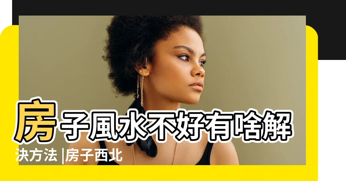 【房子缺西北角】房子風水不好有啥解決方法 |房子西北方缺角該如何化解 |家中風水西北缺角怎麼辦 |
