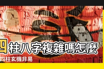 【四柱八字複雜嗎】四柱八字複雜嗎怎麼看 |四柱玄機非易斷 |八字命理解析 |