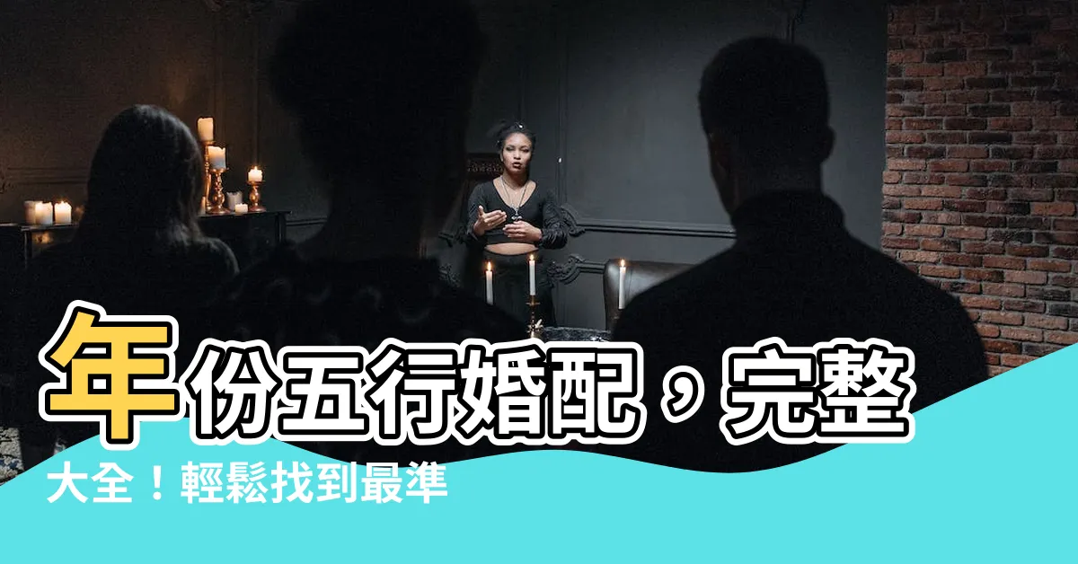 【年份五行婚配】年份五行婚配，完整大全！輕鬆找到最準的婚配配對