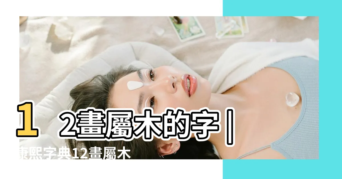 【12劃的字屬木】12畫屬木的字 |康熙字典12畫屬木的字 |康熙字典12畫五行屬木的字 |