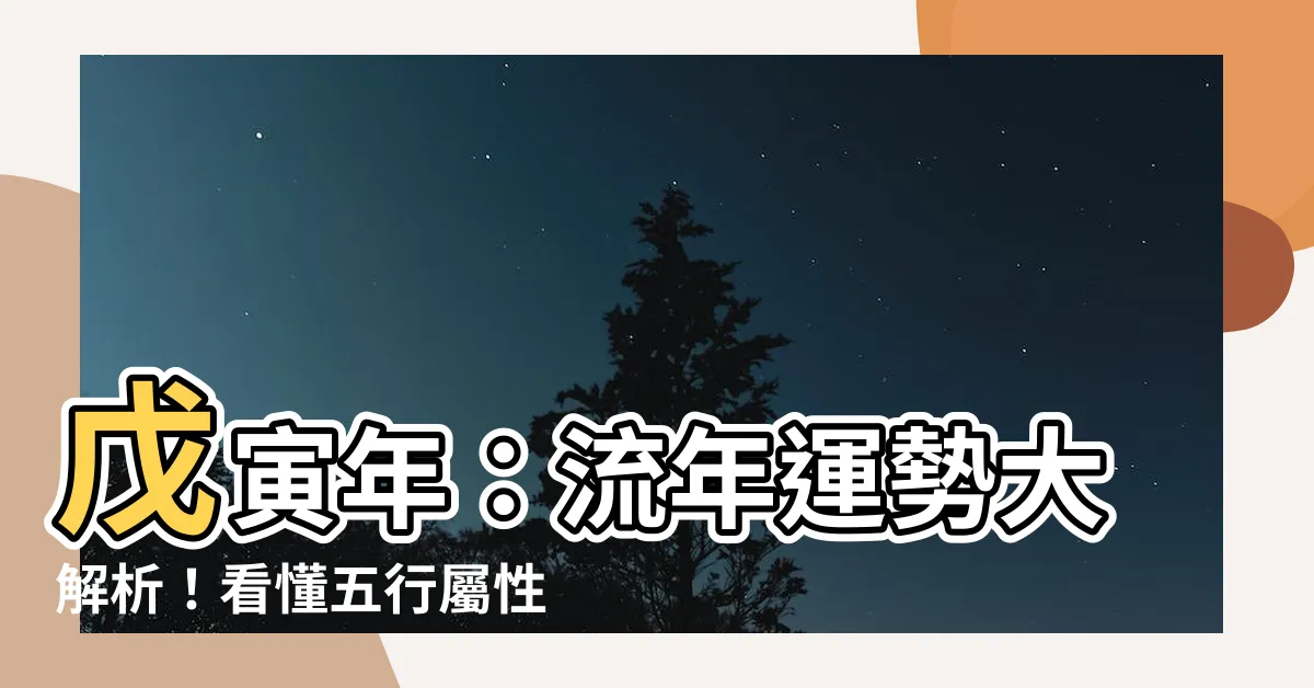 【戊寅年】戊寅年：流年運勢大解析！看懂五行屬性，掌握人生契機