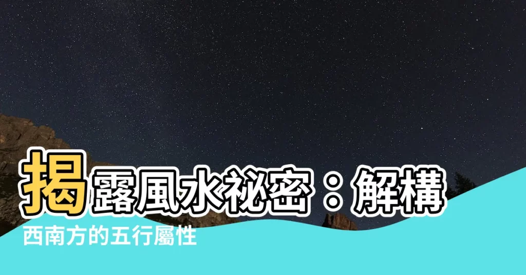 【西南五行屬什麼】揭露風水秘密：解構西南方的五行屬性