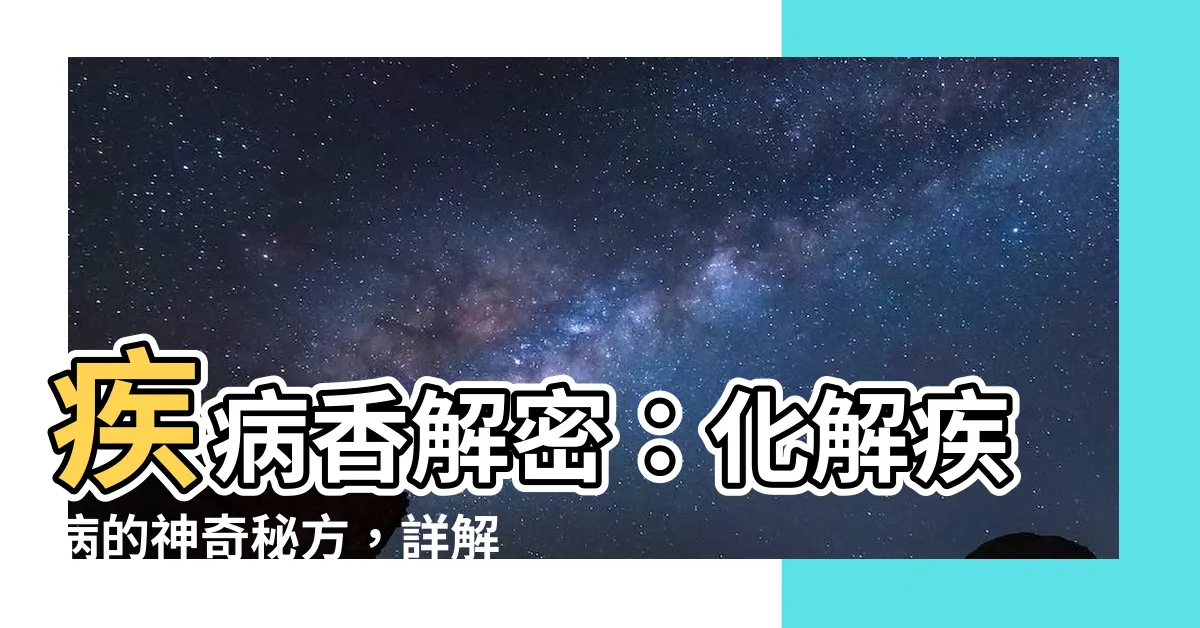 【疾病香如何化解】疾病香解密：化解疾病的神奇秘方，詳解疾病香如何化解！
