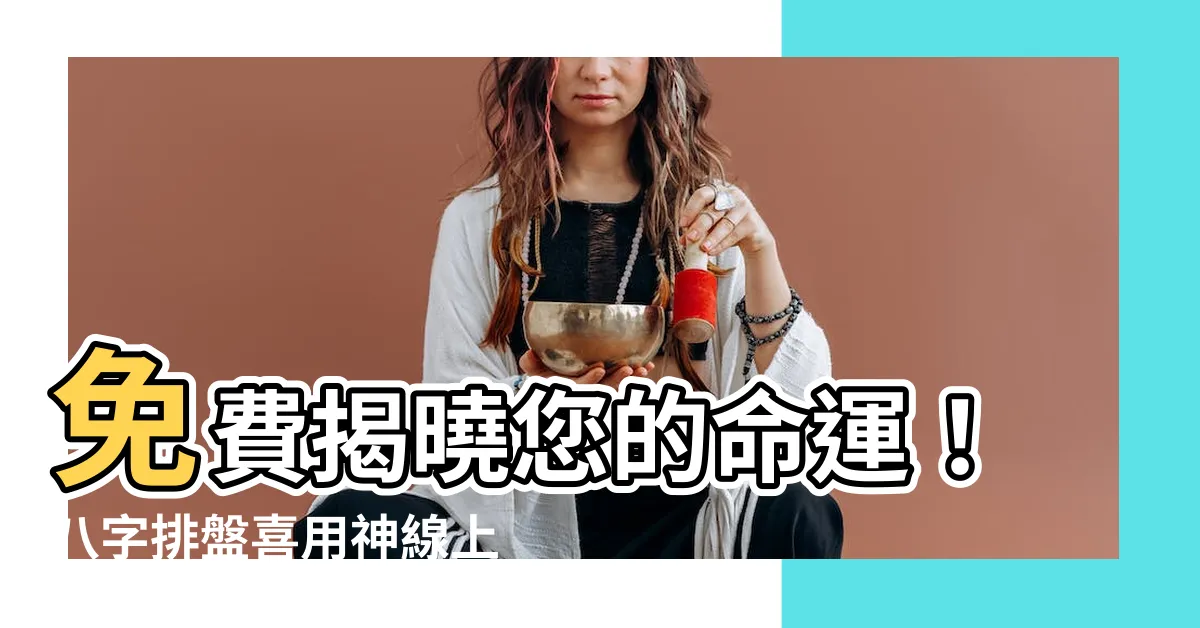 【免費八字排盤喜用神】免費揭曉您的命運！八字排盤喜用神線上算！