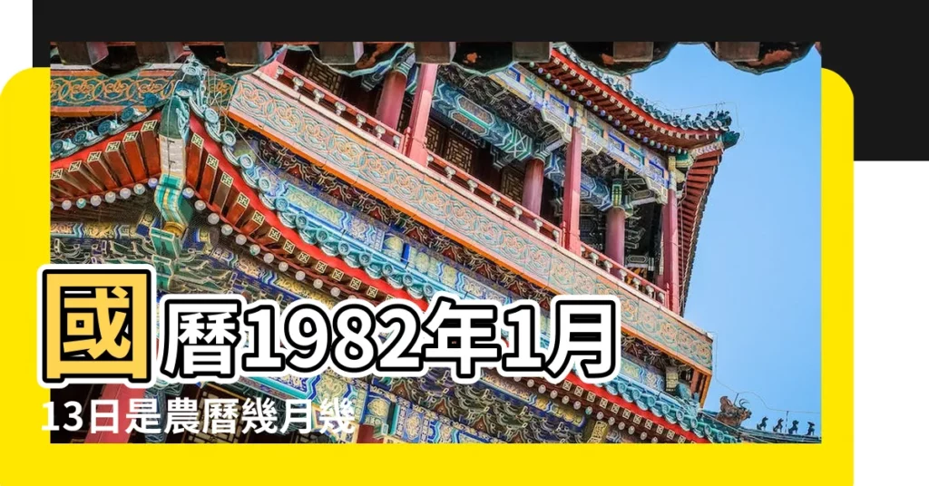 國曆1982年1月13日是農曆幾月幾日 |屬什麼生肖 |1982年12月13日農曆多少號 |【1982年月13日農曆】