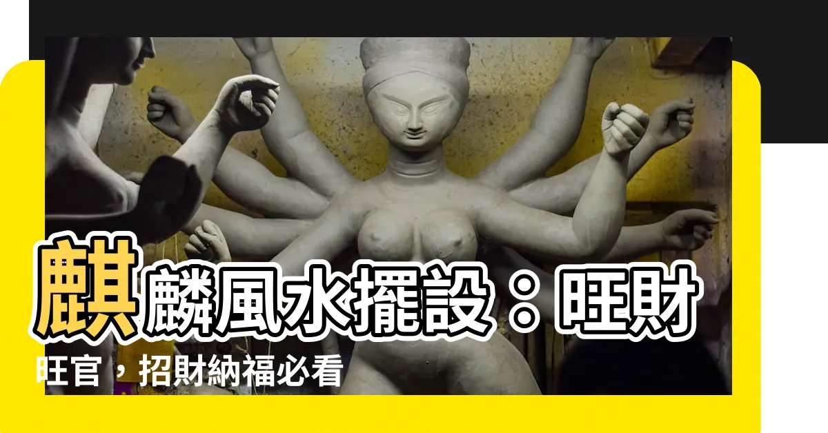 【麒麟風水擺設】麒麟風水擺設：旺財旺官，招財納福必看！