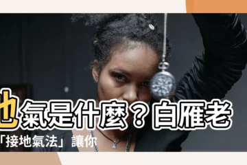 【地氣是什麼】地氣是什麼？白雁老師「接地氣法」讓你平衡陰陽，遠離疾病！