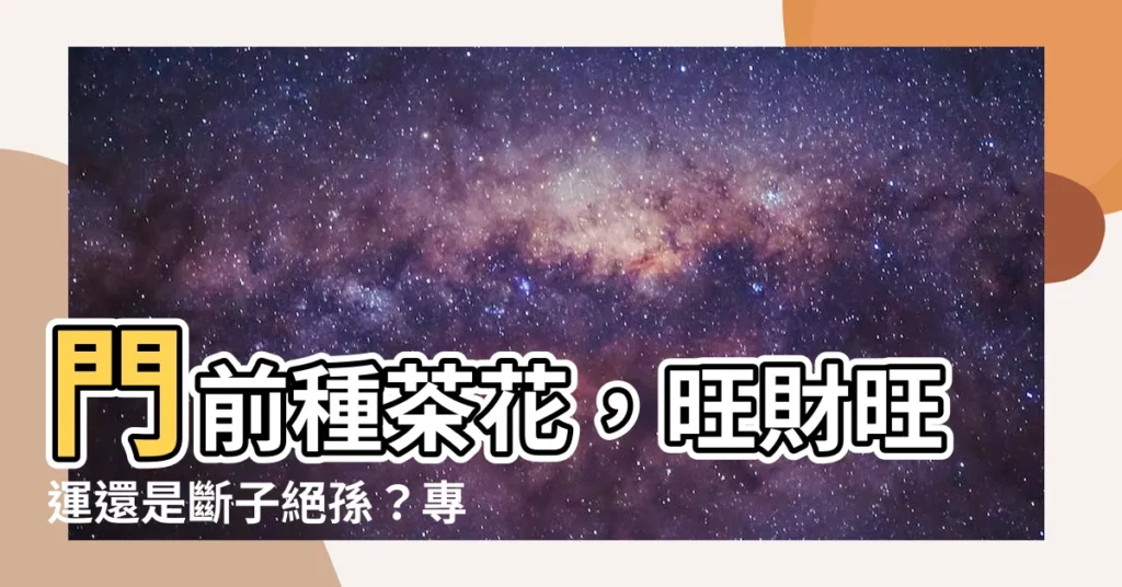 【門前種茶花好嗎】門前種茶花，旺財旺運還是斷子絕孫？專業解析讓你安心種花！