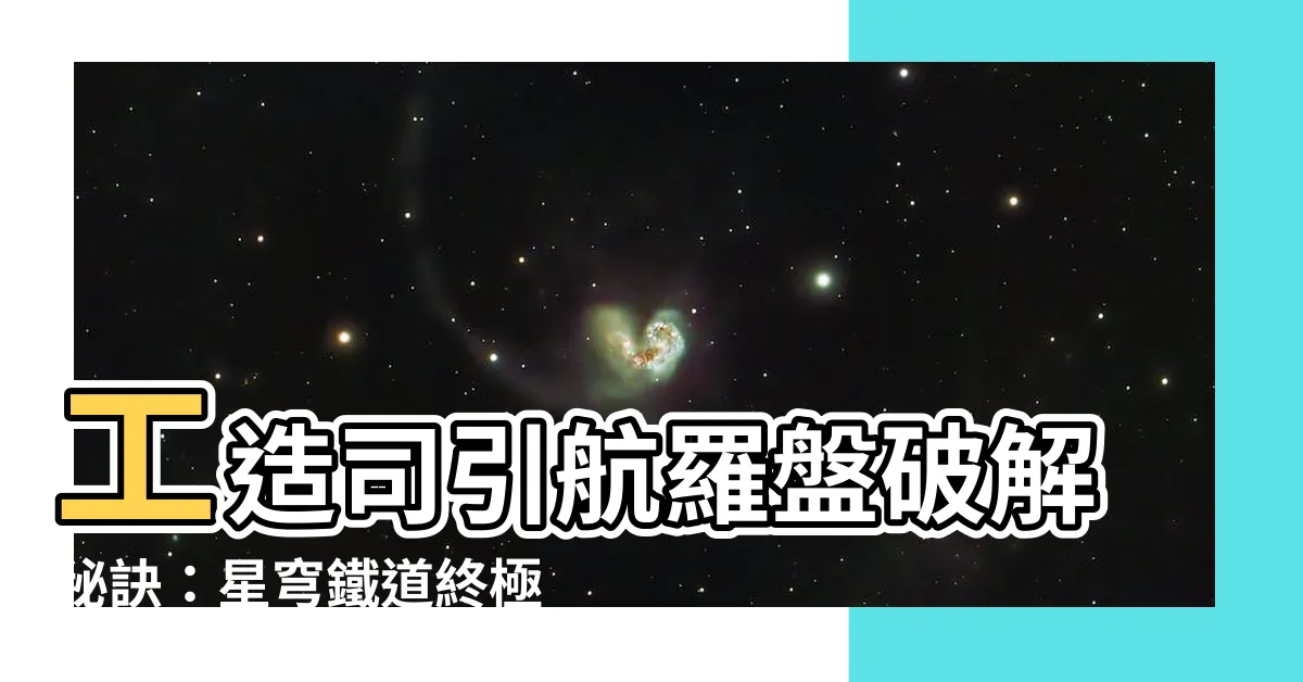 【工造司引航羅盤】工造司引航羅盤破解秘訣：星穹鐵道終極解密指南