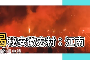 【安徽宏村】揭秘安徽宏村：江南水鄉的畫中詩