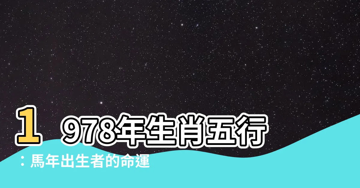 【1978年生肖五行】1978年生肖五行：馬年出生者的命運解析