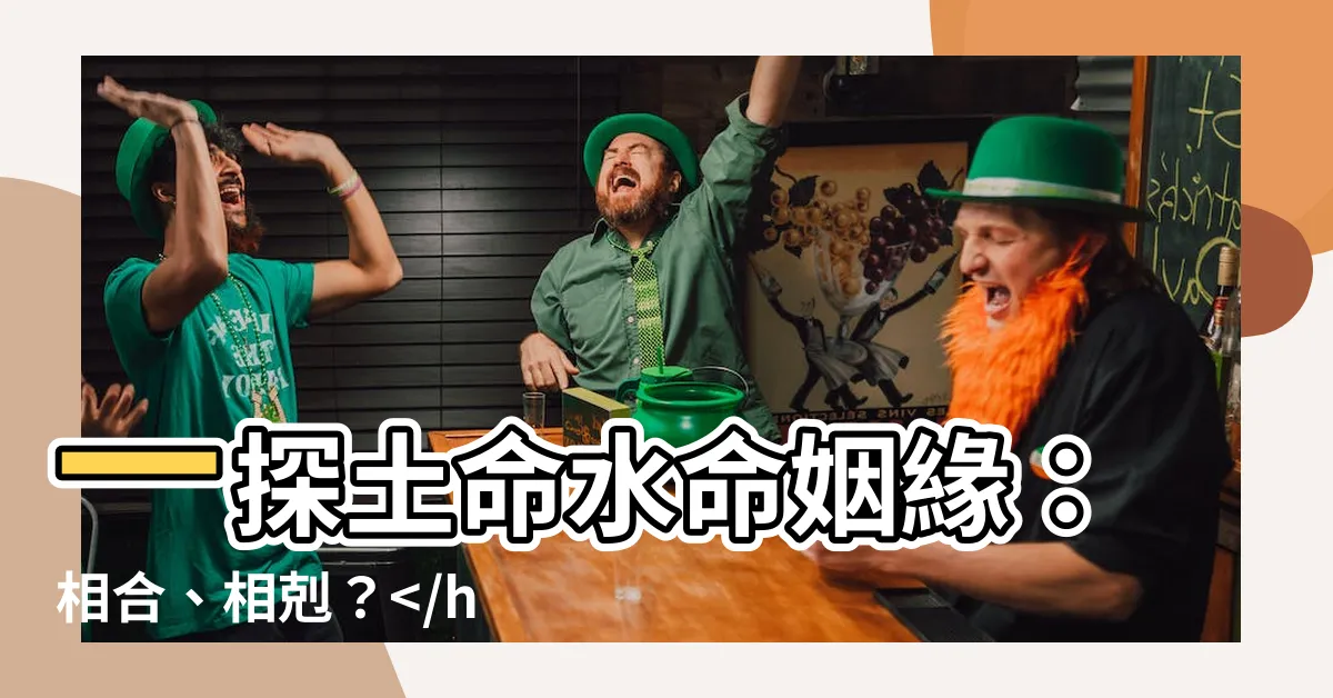 【土命和水命】一探土命水命姻緣：相合、相剋？破解愛情與運勢之謎