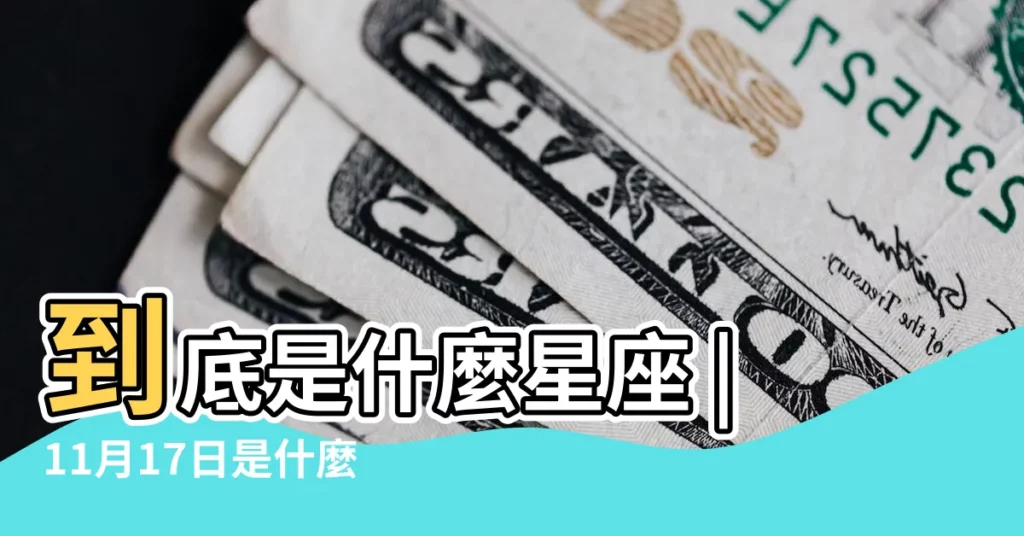 到底是什麼星座 |11月17日是什麼星座11月17日出生的是什麼星座 |農曆11月17出生新曆是幾月幾號什麼星座呢 |【農曆11月17屬於什麼星座】