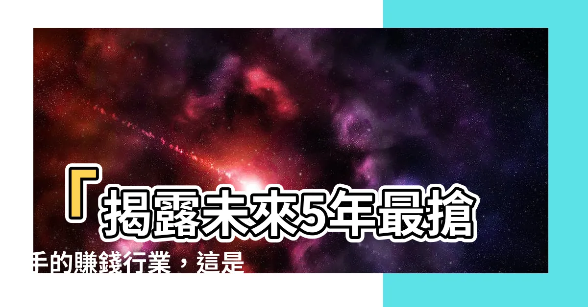 【賺錢行業】「揭露未來5年最搶手的賺錢行業，這是你不想錯過的機會！」