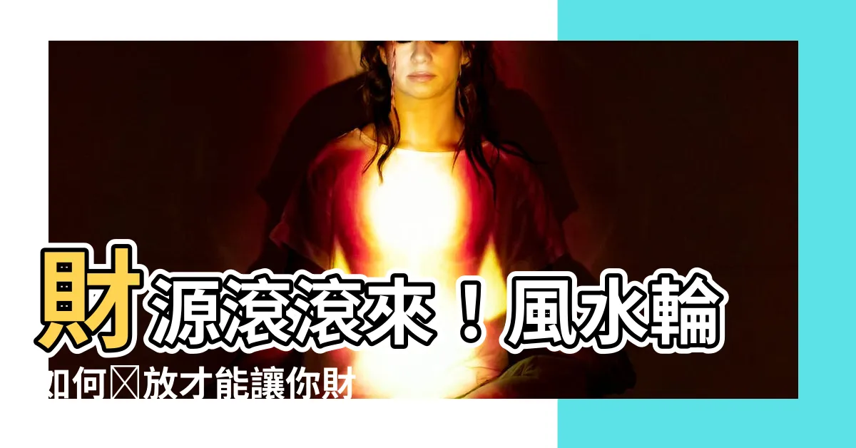 【風水輪擺放位置】財源滾滾來！風水輪如何擺放才能讓你財運亨通？