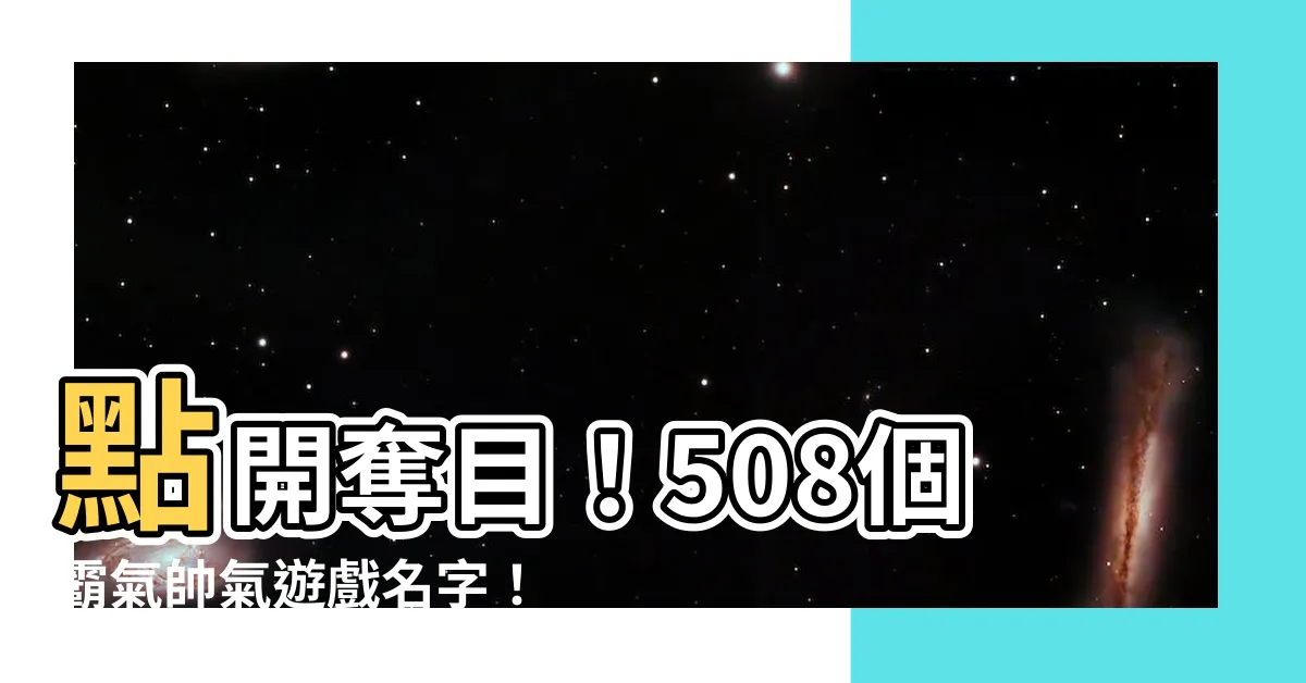 【帥氣遊戲名字】點開奪目！508個霸氣帥氣遊戲名字！