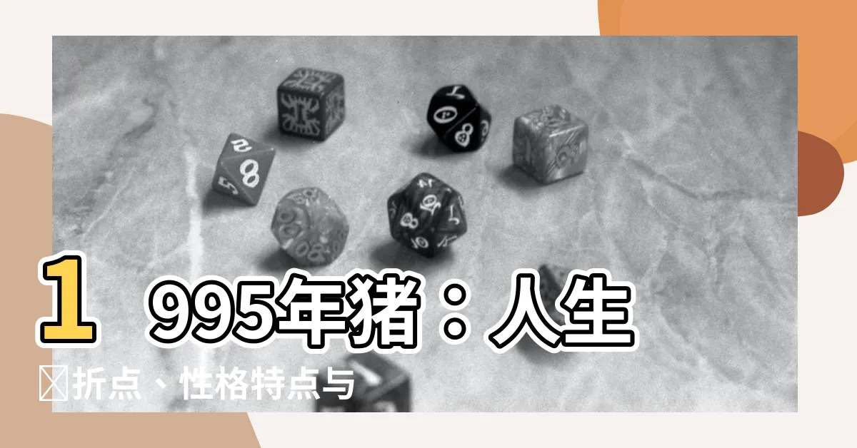 【1995年豬】1995年豬：人生轉折點、性格特點與成功之道