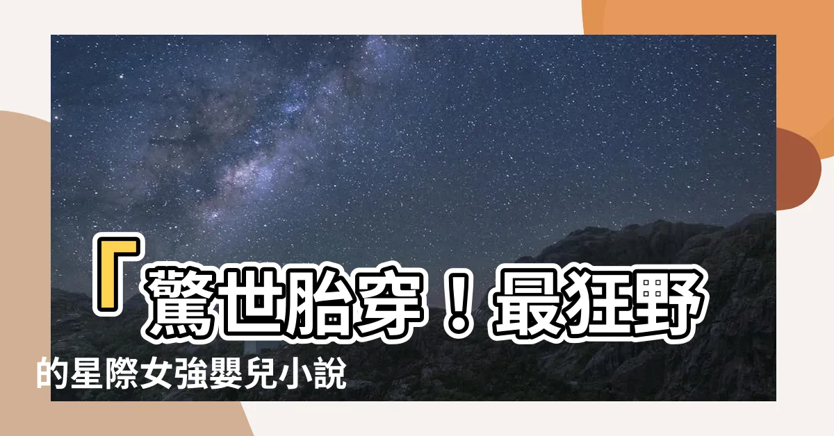 【胎穿星際小説】「驚世胎穿！最狂野的星際女強嬰兒小説震撼登場！」